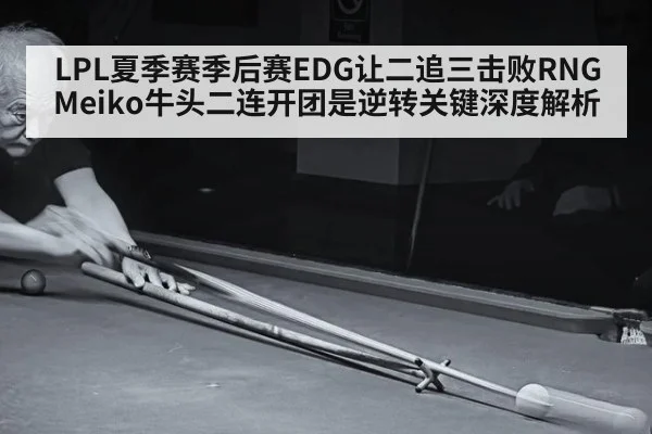 LPL夏季赛季后赛EDG让二追三击败RNG Meiko牛头二连开团是逆转关键深度解析